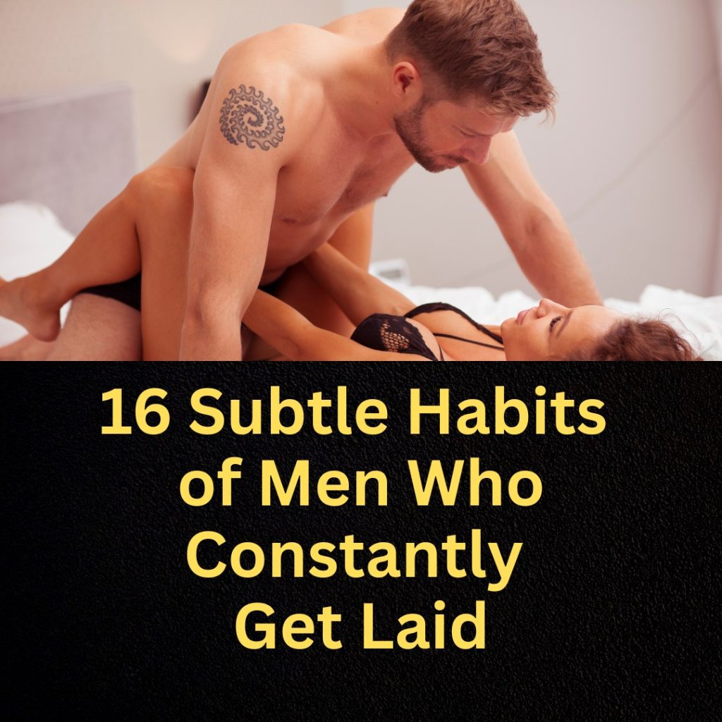 16 Subtle Habits of Men Who Constantly Get Laid